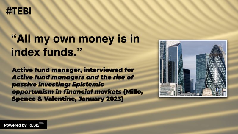 “All my own money is in index funds.” Active fund manager, interviewed for Active fund managers and the rise of passive investing: Epistemic opportunism in financial markets (Millo, Spence & Valentine, January 2023)