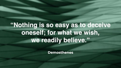 “Nothing is so easy as to deceive one’s self; for what we wish, that we readily believe — Demosthenes