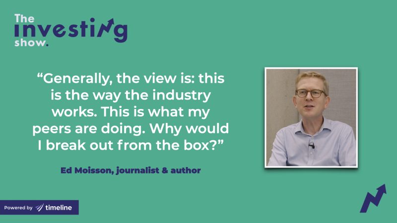 “Generally, the view is: this is the way the industry works. This is what my peers are doing. Why would I break out from the box?”  — Ed Moisson, journalist & author on The Investing Show